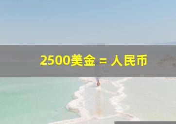 2500美金 = 人民币